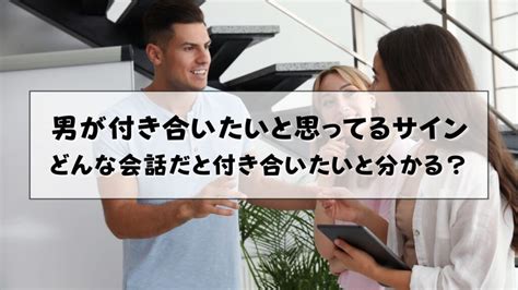 男が付き合いたいと思ってるサインとは？女性との会話から本気に